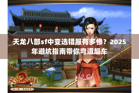 天龙八部sf中变选错服有多惨?2025年避坑指南带你弯道超车 天龙八部sf中变选错服有多惨?2025年避坑指南带你弯道超车