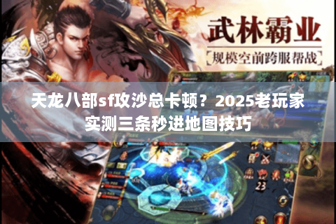 天龙八部sf攻沙总卡顿？2025老玩家实测三条秒进地图技巧