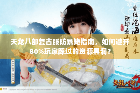 天龙八部复古服防暴毙指南,如何避开80%玩家踩过的资源黑洞? 天龙八部复古服防暴毙指南,如何避开80%玩家踩过的资源黑洞?