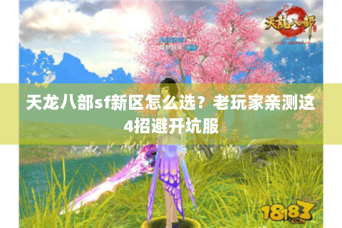 天龙八部sf新区怎么选?老玩家亲测这4招避开坑服 天龙八部sf新区怎么选?老玩家亲测这4招避开坑服