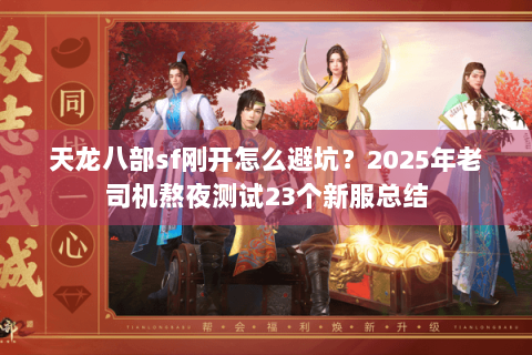 天龙八部sf刚开怎么避坑?2025年老司机熬夜测试23个新服总结 天龙八部sf刚开怎么避坑?2025年老司机熬夜测试23个新服总结