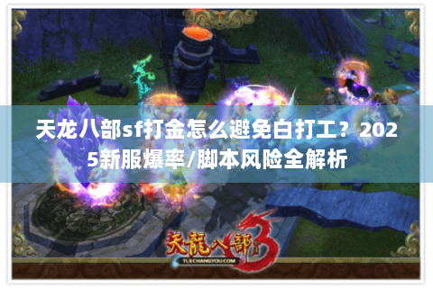 天龙八部sf打金怎么避免白打工?2025新服爆率/脚本风险全解析 天龙八部sf打金怎么避免白打工?2025新服爆率/脚本风险全解析