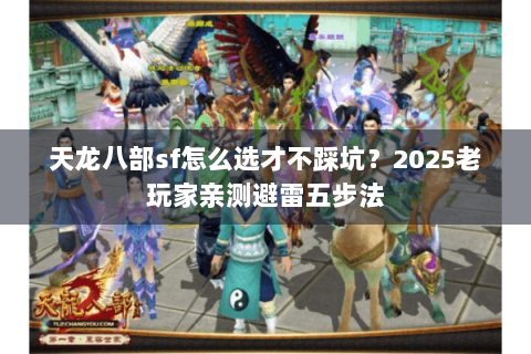 天龙八部sf怎么选才不踩坑？2025老玩家亲测避雷五步法