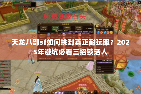 天龙八部sf如何挑到真正耐玩服?2025年避坑必看三招锁活人 天龙八部sf如何挑到真正耐玩服?2025年避坑必看三招锁活人