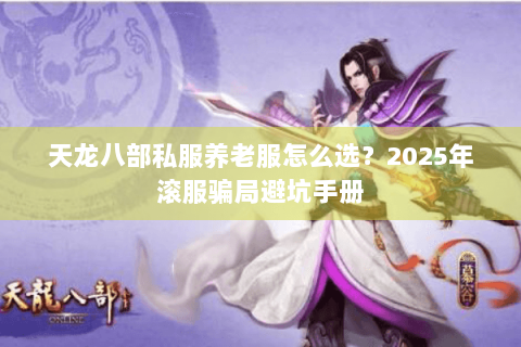 天龙八部私服养老服怎么选？2025年滚服骗局避坑手册