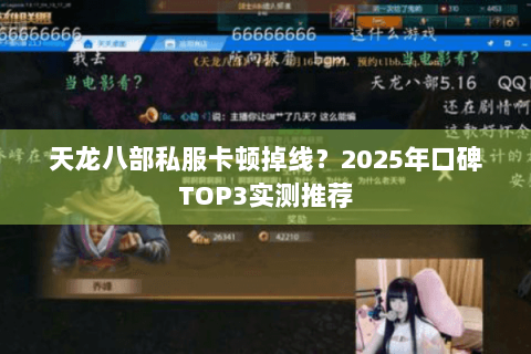 天龙八部私服卡顿掉线？2025年口碑TOP3实测推荐