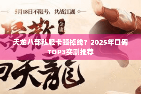 天龙八部私服卡顿掉线？2025年口碑TOP3实测推荐