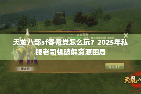 天龙八部sf零氪党怎么玩？2025年私服老司机破解资源困局