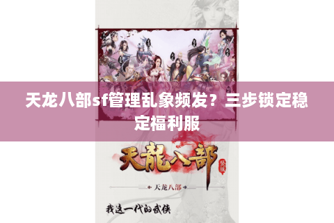 天龙八部sf管理乱象频发？三步锁定稳定福利服