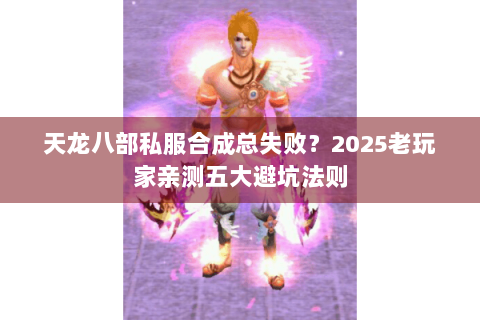 天龙八部私服合成总失败？2025老玩家亲测五大避坑法则