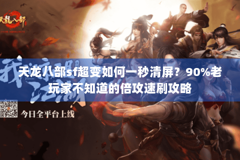天龙八部sf超变如何一秒清屏？90%老玩家不知道的倍攻速刷攻略