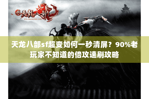 天龙八部sf超变如何一秒清屏？90%老玩家不知道的倍攻速刷攻略