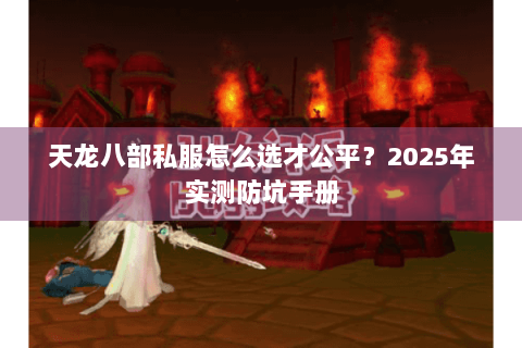 天龙八部私服怎么选才公平？2025年实测防坑手册