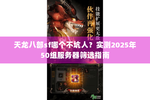 天龙八部sf哪个不坑人?实测2025年50组服务器筛选指南 天龙八部sf哪个不坑人?实测2025年50组服务器筛选指南