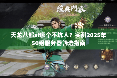 天龙八部sf哪个不坑人?实测2025年50组服务器筛选指南 天龙八部sf哪个不坑人?实测2025年50组服务器筛选指南