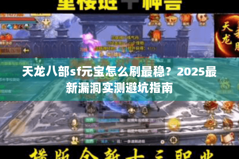 天龙八部sf元宝怎么刷最稳?2025最新漏洞实测避坑指南 天龙八部sf元宝怎么刷最稳?2025最新漏洞实测避坑指南