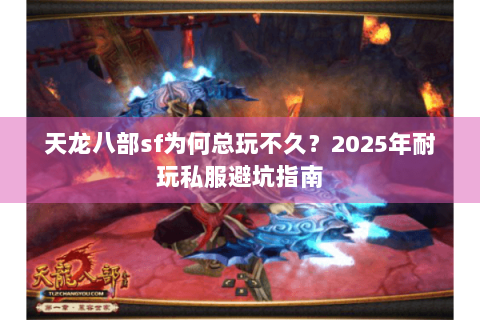 天龙八部sf为何总玩不久？2025年耐玩私服避坑指南