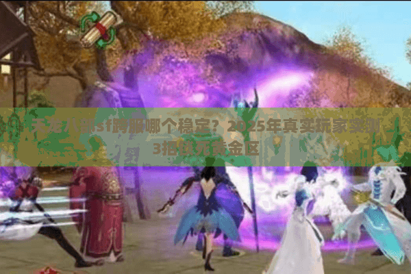 天龙八部sf跨服哪个稳定?2025年真实玩家实测3招锁死黄金区 天龙八部sf跨服哪个稳定?2025年真实玩家实测3招锁死黄金区