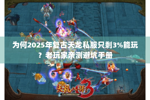 为何2025年复古天龙私服只剩3%能玩？老玩家亲测避坑手册