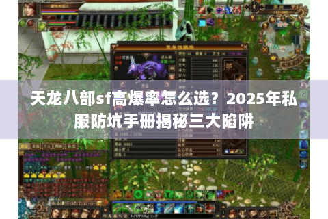 天龙八部sf高爆率怎么选?2025年私服防坑手册揭秘三大陷阱 天龙八部sf高爆率怎么选?2025年私服防坑手册揭秘三大陷阱