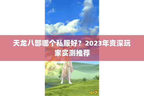 天龙八部哪个私服好?2023年资深玩家实测推荐 天龙八部哪个私服好?2023年资深玩家实测推荐