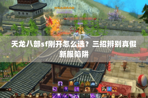 天龙八部sf刚开怎么选？三招辨别真假新服陷阱