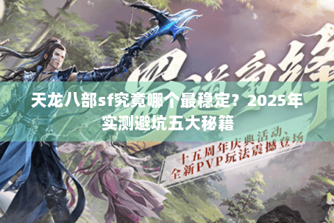 天龙八部sf究竟哪个最稳定?2025年实测避坑五大秘籍 天龙八部sf究竟哪个最稳定?2025年实测避坑五大秘籍