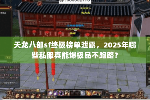 天龙八部sf终极榜单泄露,2025年哪些私服真能爆极品不跑路? 天龙八部sf终极榜单泄露,2025年哪些私服真能爆极品不跑路?