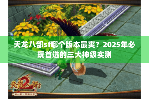天龙八部sf哪个版本最爽?2025年必玩首选的三大神级实测 天龙八部sf哪个版本最爽?2025年必玩首选的三大神级实测