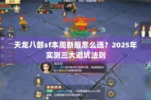 天龙八部sf本周新服怎么选?2025年实测三大避坑法则 天龙八部sf本周新服怎么选?2025年实测三大避坑法则