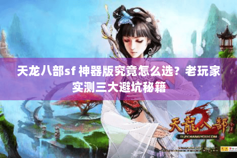 天龙八部sf 神器版究竟怎么选？老玩家实测三大避坑秘籍