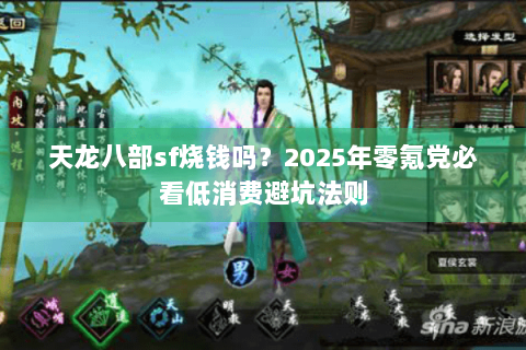天龙八部sf烧钱吗？2025年零氪党必看低消费避坑法则