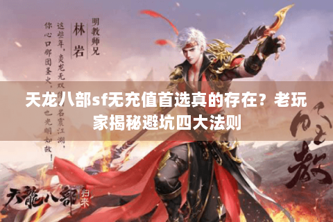 天龙八部sf无充值首选真的存在?老玩家揭秘避坑四大法则 天龙八部sf无充值首选真的存在?老玩家揭秘避坑四大法则