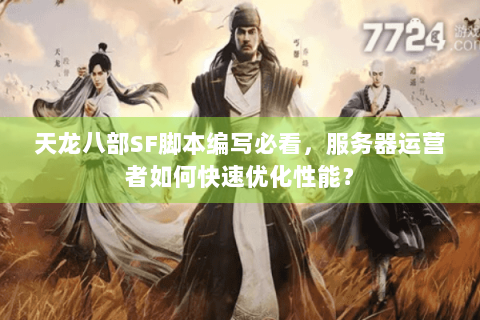 天龙八部SF脚本编写必看,服务器运营者如何快速优化性能? 天龙八部SF脚本编写必看,服务器运营者如何快速优化性能?