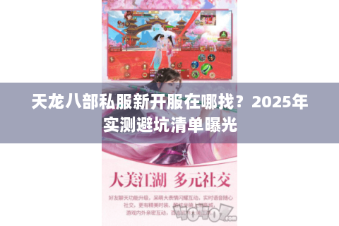 天龙八部私服新开服在哪找?2025年实测避坑清单曝光 天龙八部私服新开服在哪找?2025年实测避坑清单曝光