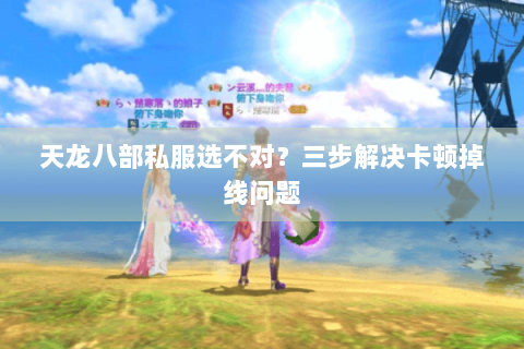 天龙八部私服选不对？三步解决卡顿掉线问题