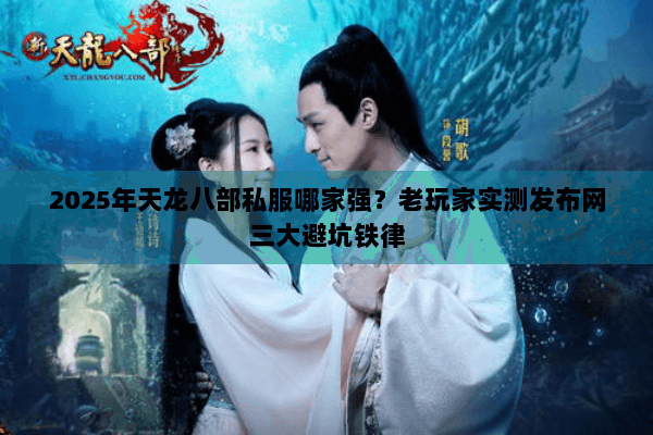 2025年天龙八部私服哪家强？老玩家实测发布网三大避坑铁律