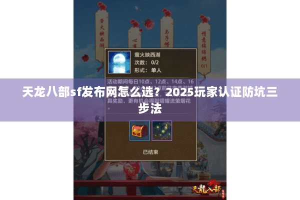 天龙八部sf发布网怎么选?2025玩家认证防坑三步法 天龙八部sf发布网怎么选?2025玩家认证防坑三步法