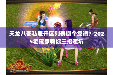 天龙八部私服开区列表哪个靠谱?2025老玩家教你三招避坑 天龙八部私服开区列表哪个靠谱?2025老玩家教你三招避坑
