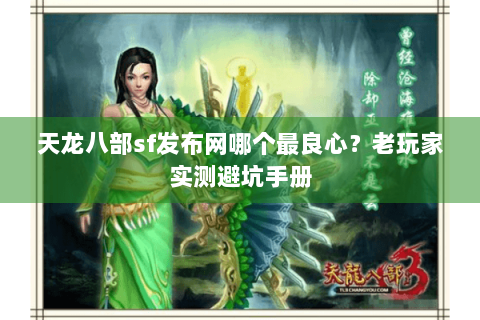 天龙八部sf发布网哪个最良心？老玩家实测避坑手册