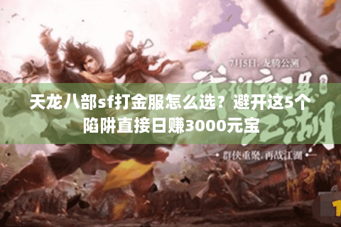 天龙八部sf打金服怎么选?避开这5个陷阱直接日赚3000元宝 天龙八部sf打金服怎么选?避开这5个陷阱直接日赚3000元宝
