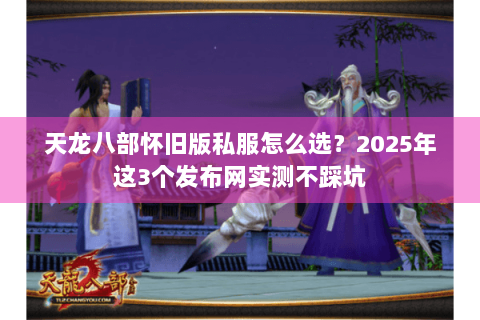 天龙八部怀旧版私服怎么选？2025年这3个发布网实测不踩坑