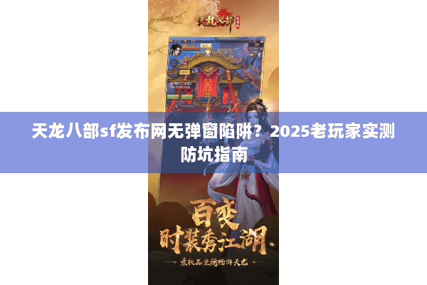 天龙八部sf发布网无弹窗陷阱？2025老玩家实测防坑指南