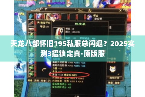天龙八部怀旧195私服总闪退?2025实测3招锁定真·原版服 天龙八部怀旧195私服总闪退?2025实测3招锁定真·原版服
