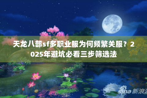 天龙八部sf多职业服为何频繁关服?2025年避坑必看三步筛选法 天龙八部sf多职业服为何频繁关服?2025年避坑必看三步筛选法