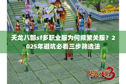 天龙八部sf多职业服为何频繁关服?2025年避坑必看三步筛选法 天龙八部sf多职业服为何频繁关服?2025年避坑必看三步筛选法