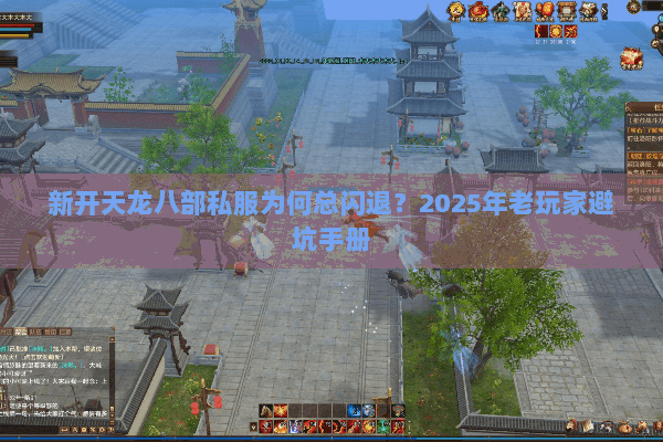新开天龙八部私服为何总闪退?2025年老玩家避坑手册 新开天龙八部私服为何总闪退?2025年老玩家避坑手册