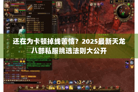 还在为卡顿掉线苦恼？2025最新天龙八部私服挑选法则大公开
