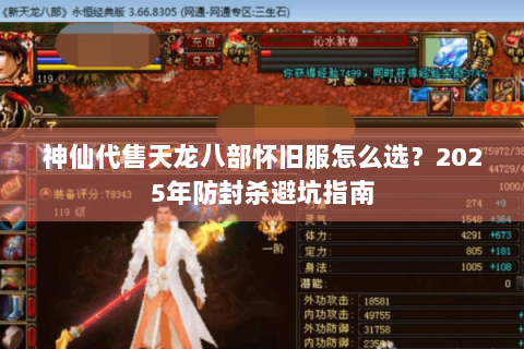 神仙代售天龙八部怀旧服怎么选？2025年防封杀避坑指南