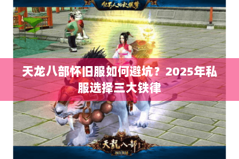 天龙八部怀旧服如何避坑?2025年私服选择三大铁律 天龙八部怀旧服如何避坑?2025年私服选择三大铁律